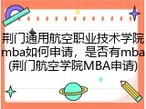 荆门通用航空职业技术学院mba如何申请，是否有mba(荆门航空学院MBA申请)