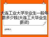 大连工业大学毕业生一般年薪多少钱(大连工大毕业生薪资)