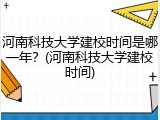 河南科技大学建校时间是哪一年？(河南科技大学建校时间)