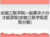 安徽三联学院一般要多少分才能录取(安徽三联学院录取分数)
