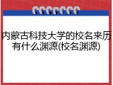 内蒙古科技大学的校名来历有什么渊源(校名渊源)