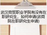 武汉商贸职业学院有没有在职研究生，如何申请(武商院在职研究生申请)