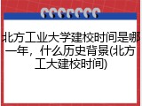 北方工业大学建校时间是哪一年，什么历史背景(北方工大建校时间)