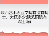 陕西艺术职业学院有没有院士，大概多少(陕艺职院有院士吗)