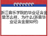 浙江音乐学院的毕业证含金量怎么样，为什么(浙音毕业证含金量如何)