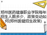 郑州医药健康职业学院每年招生人数多少，政策变动如何(郑州医健招生政策)