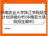 华南农业大学珠江学院招生计划详细分析(华南农大珠院招生解析)