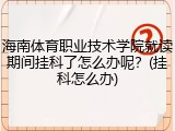 海南体育职业技术学院就读期间挂科了怎么办呢？(挂科怎么办)