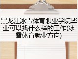 黑龙江冰雪体育职业学院毕业可以找什么样的工作(冰雪体育就业方向)