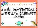 湖南第一师范学院可以进校后转专业吗？(入校后转专业政策)
