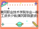 黄冈职业技术学院毕业一般工资多少钱(黄冈职院薪资)