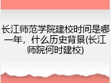长江师范学院建校时间是哪一年，什么历史背景(长江师院何时建校)