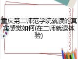 重庆第二师范学院就读的真实感觉如何(在二师就读体验)