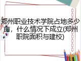 郑州职业技术学院占地多少亩，什么情况下成立(郑州职院面积与建校)
