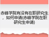 赤峰学院有没有在职研究生，如何申请(赤峰学院在职研究生申请)