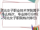 河北女子职业技术学院属于什么档次，专业排行分析(河北女子职院档次排行)