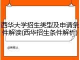 西华大学招生类型及申请条件解读(西华招生条件解析)