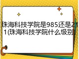 珠海科技学院是985还是211(珠海科技学院什么级别)