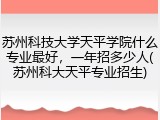 苏州科技大学天平学院什么专业最好，一年招多少人(苏州科大天平专业招生)