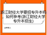 浙江财经大学要招专升本吗，如何参考(浙江财经大学专升本招生)