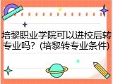 培黎职业学院可以进校后转专业吗？(培黎转专业条件)