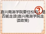 嘉兴南湖学院要住校吗，是否能走读(嘉兴南湖学院走读政策)