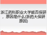 浙江药科职业大学能否保研，原因是什么(浙药大保研原因)