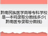 黔南民族医学高等专科学校是一本吗录取分数线多少(黔南医专录取分数线)