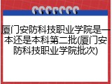 厦门安防科技职业学院是一本还是本科第二批(厦门安防科技职业学院批次)