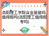洛阳理工学院含金量量吗，值得报吗(洛阳理工值得报考吗)