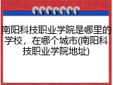 南阳科技职业学院是哪里的学校，在哪个城市(南阳科技职业学院地址)