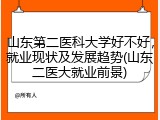 山东第二医科大学好不好，就业现状及发展趋势(山东二医大就业前景)