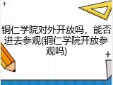 铜仁学院对外开放吗，能否进去参观(铜仁学院开放参观吗)
