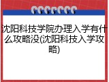 沈阳科技学院办理入学有什么攻略没(沈阳科技入学攻略)