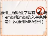 惠州工程职业学院有mba吗？emba和mba的入学条件是什么(惠州MBA条件)