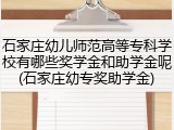 石家庄幼儿师范高等专科学校有哪些奖学金和助学金呢(石家庄幼专奖助学金)