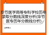 毕节医学高等专科学校历年录取分数线深度分析(毕节医专历年分数线分析)