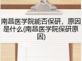 南昌医学院能否保研，原因是什么(南昌医学院保研原因)