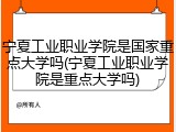 宁夏工业职业学院是国家重点大学吗(宁夏工业职业学院是重点大学吗)