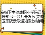 安徽卫生健康职业学院录取通知书一般几号发放(安徽卫职院录取通知发放时间)