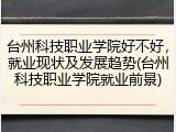 台州科技职业学院好不好，就业现状及发展趋势(台州科技职业学院就业前景)