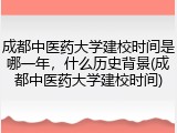 成都中医药大学建校时间是哪一年，什么历史背景(成都中医药大学建校时间)