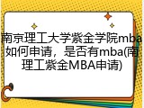 南京理工大学紫金学院mba如何申请，是否有mba(南理工紫金MBA申请)