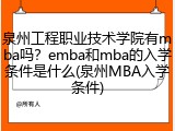 泉州工程职业技术学院有mba吗？emba和mba的入学条件是什么(泉州MBA入学条件)