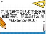 四川托普信息技术职业学院能否保研，原因是什么(川托职院保研原因)