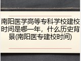 南阳医学高等专科学校建校时间是哪一年，什么历史背景(南阳医专建校时间)