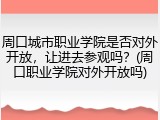 周口城市职业学院是否对外开放，让进去参观吗？(周口职业学院对外开放吗)