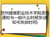 苏州健雄职业技术学院录取通知书一般什么时候发(通知书发放时间)