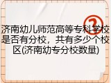 济南幼儿师范高等专科学校是否有分校，共有多少个校区(济南幼专分校数量)
