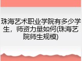 珠海艺术职业学院有多少学生，师资力量如何(珠海艺院师生规模)